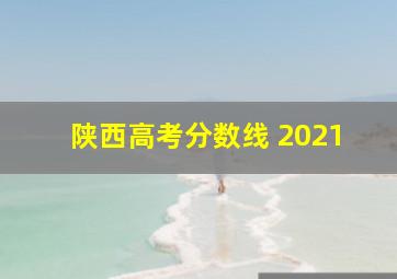 陕西高考分数线 2021